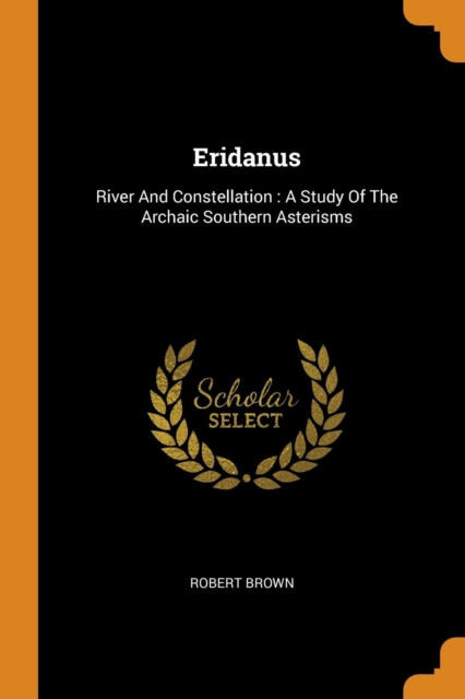 Eridanus : River and Constellation: A Study of the Archaic Southern Asterisms, Paperback / softback Book