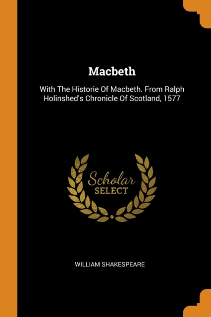 Macbeth : With The Historie Of Macbeth. From Ralph Holinshed's Chronicle Of Scotland, 1577, Paperback Book