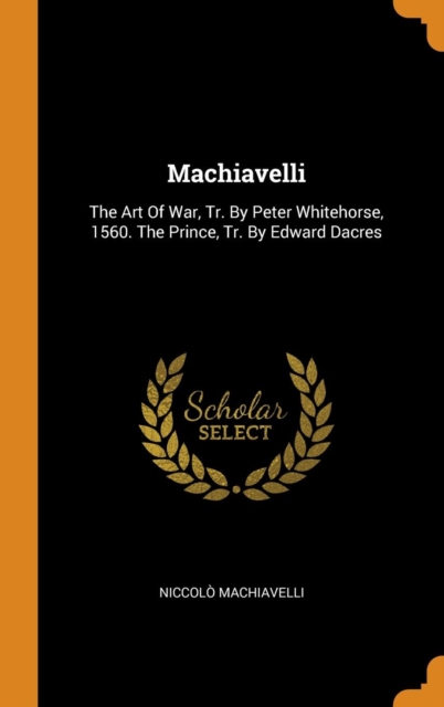 Machiavelli : The Art Of War, Tr. By Peter Whitehorse, 1560. The Prince, Tr. By Edward Dacres, Hardback Book