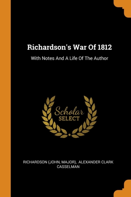 Richardson's War of 1812 : With Notes and a Life of the Author, Paperback / softback Book