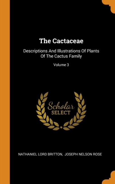 The Cactaceae : Descriptions And Illustrations Of Plants Of The Cactus Family; Volume 3, Hardback Book