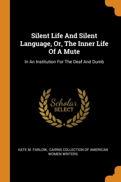 Silent Life and Silent Language, Or, the Inner Life of a Mute : In an Institution for the Deaf and Dumb, Paperback / softback Book