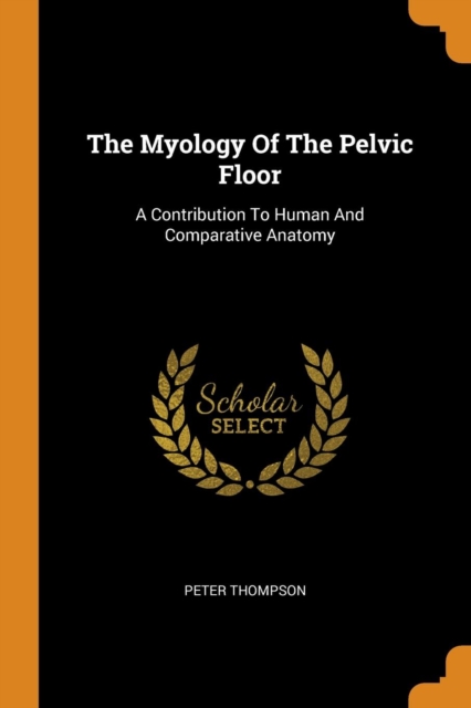 The Myology Of The Pelvic Floor : A Contribution To Human And Comparative Anatomy, Paperback Book