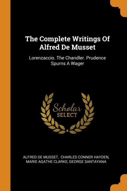 The Complete Writings of Alfred de Musset : Lorenzaccio. the Chandler. Prudence Spurns a Wager, Paperback / softback Book