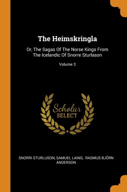 The Heimskringla : Or, the Sagas of the Norse Kings from the Icelandic of Snorre Sturlason; Volume 3, Paperback / softback Book