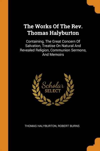 The Works of the Rev. Thomas Halyburton : Containing, the Great Concern of Salvation, Treatise on Natural and Revealed Religion, Communion Sermons, and Memoirs, Paperback / softback Book