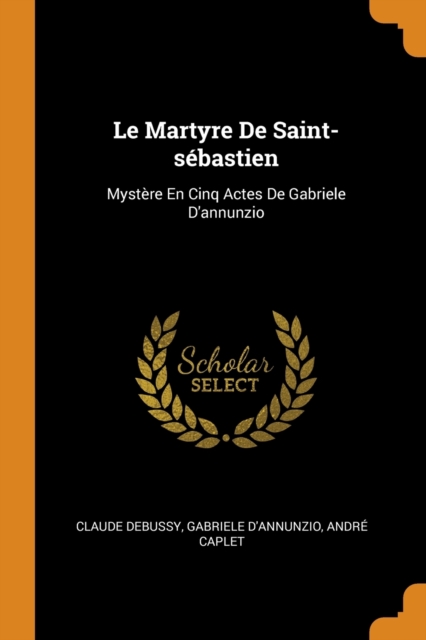 Le Martyre de Saint-S bastien : Myst re En Cinq Actes de Gabriele d'Annunzio, Paperback / softback Book