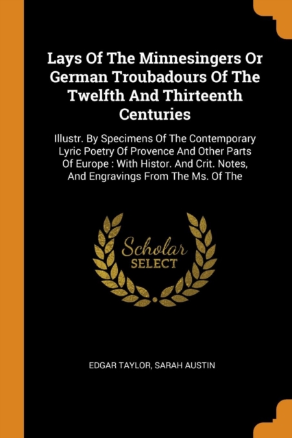 Lays Of The Minnesingers Or German Troubadours Of The Twelfth And Thirteenth Centuries : Illustr. By Specimens Of The Contemporary Lyric Poetry Of Provence And Other Parts Of Europe : With Histor. And, Paperback Book