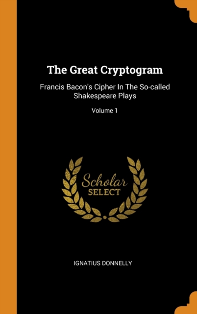 The Great Cryptogram : Francis Bacon's Cipher In The So-called Shakespeare Plays; Volume 1, Hardback Book