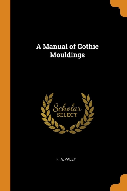 A MANUAL OF GOTHIC MOULDINGS, Paperback Book