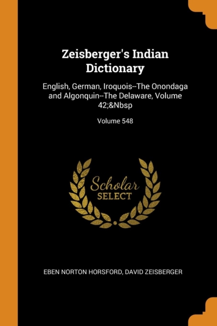 Zeisberger's Indian Dictionary : English, German, Iroquois--The Onondaga and Algonquin--The Delaware, Volume 42; Volume 548, Paperback / softback Book