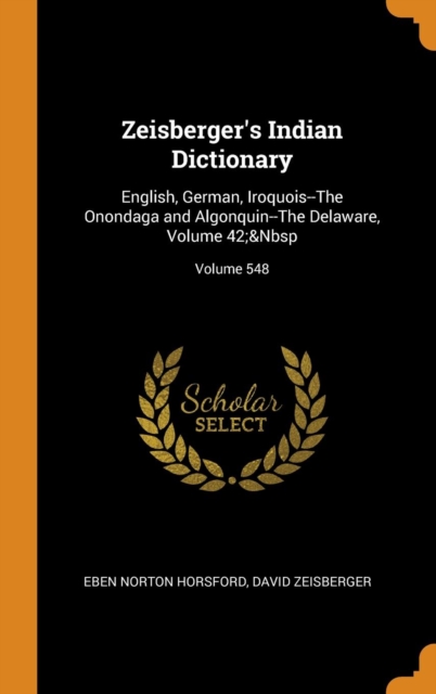 Zeisberger's Indian Dictionary : English, German, Iroquois--The Onondaga and Algonquin--The Delaware, Volume 42; Volume 548, Hardback Book