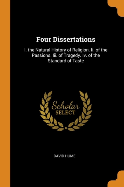 Four Dissertations : I. the Natural History of Religion. II. of the Passions. III. of Tragedy. IV. of the Standard of Taste, Paperback / softback Book