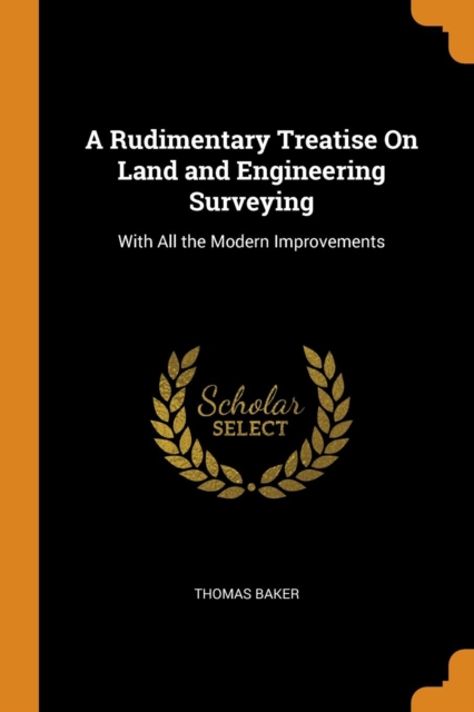 A Rudimentary Treatise on Land and Engineering Surveying : With All the Modern Improvements, Paperback / softback Book