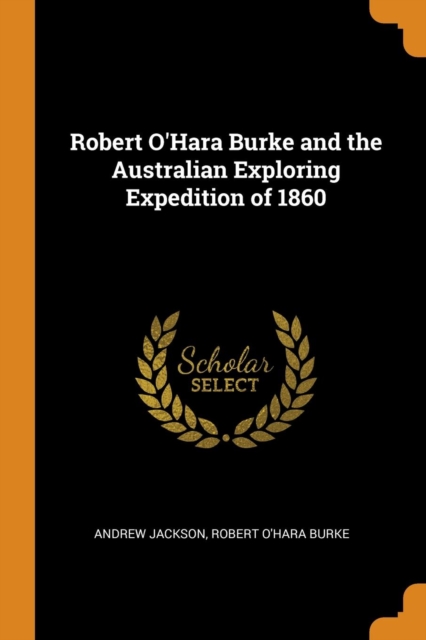 Robert O'Hara Burke and the Australian Exploring Expedition of 1860, Paperback / softback Book