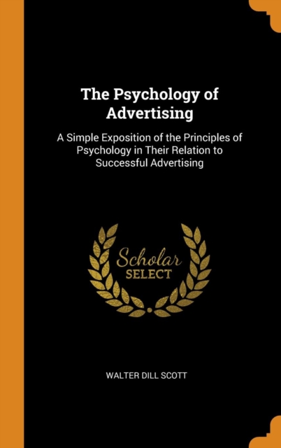 The Psychology of Advertising : A Simple Exposition of the Principles of Psychology in Their Relation to Successful Advertising, Hardback Book