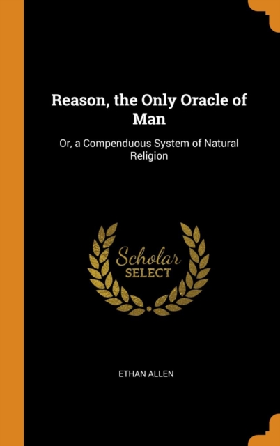 Reason, the Only Oracle of Man : Or, a Compenduous System of Natural Religion, Hardback Book