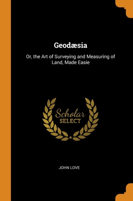 Geodaesia : Or, the Art of Surveying and Measuring of Land, Made Easie, Paperback / softback Book