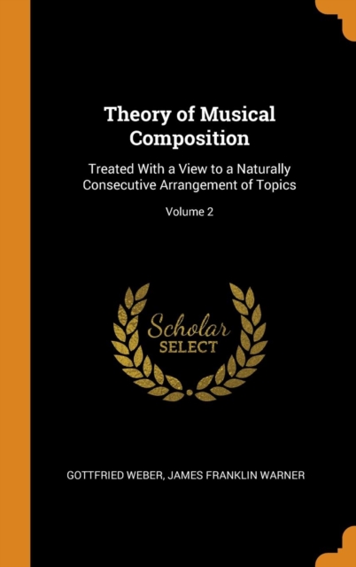 Theory of Musical Composition : Treated with a View to a Naturally Consecutive Arrangement of Topics; Volume 2, Hardback Book