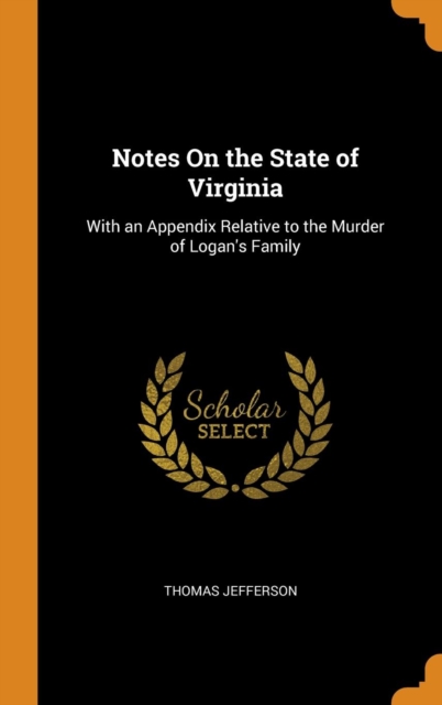Notes On the State of Virginia : With an Appendix Relative to the Murder of Logan's Family, Hardback Book