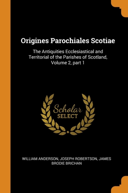 Origines Parochiales Scotiae : The Antiquities Ecclesiastical and Territorial of the Parishes of Scotland, Volume 2, Part 1, Paperback / softback Book