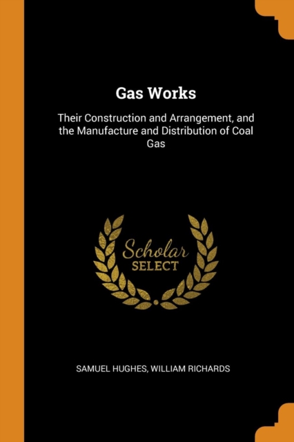 Gas Works : Their Construction and Arrangement, and the Manufacture and Distribution of Coal Gas, Paperback / softback Book