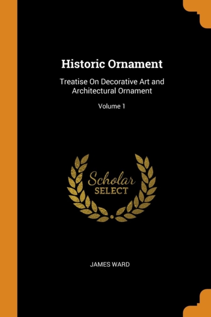 Historic Ornament : Treatise on Decorative Art and Architectural Ornament; Volume 1, Paperback / softback Book