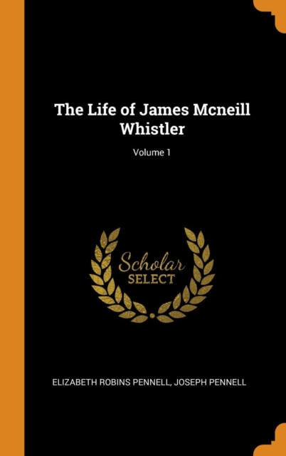The Life of James Mcneill Whistler; Volume 1, Hardback Book