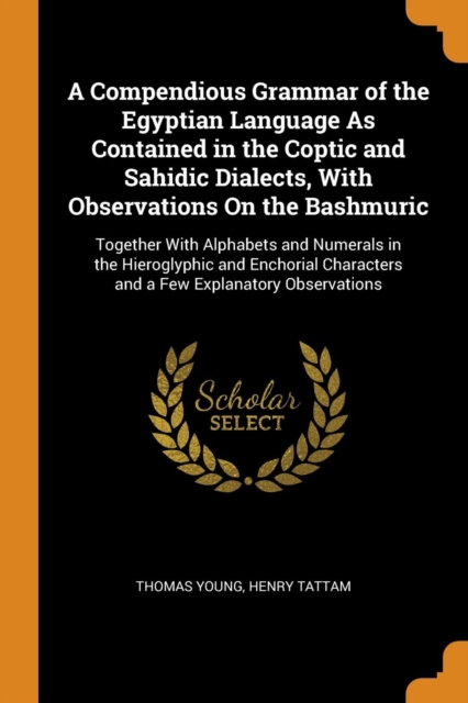 A Compendious Grammar of the Egyptian Language As Contained in the Coptic and Sahidic Dialects, With Observations On the Bashmuric : Together With Alphabets and Numerals in the Hieroglyphic and Enchor, Paperback Book