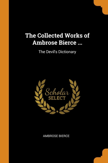 The Collected Works of Ambrose Bierce ... : The Devil's Dictionary, Paperback / softback Book