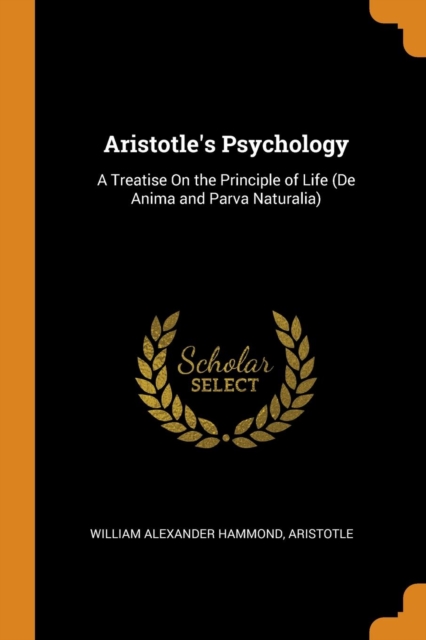 Aristotle's Psychology : A Treatise on the Principle of Life (de Anima and Parva Naturalia), Paperback / softback Book