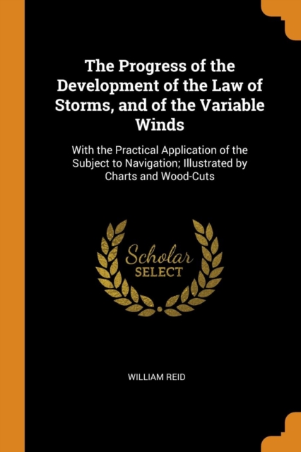 The Progress of the Development of the Law of Storms, and of the Variable Winds : With the Practical Application of the Subject to Navigation; Illustrated by Charts and Wood-Cuts, Paperback / softback Book