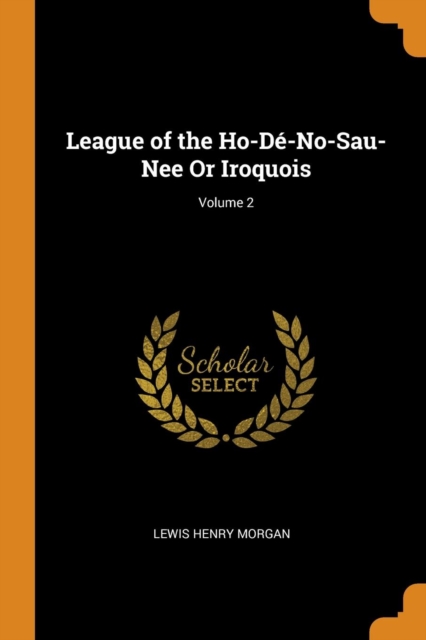 League of the Ho-De-No-Sau-Nee or Iroquois; Volume 2, Paperback / softback Book