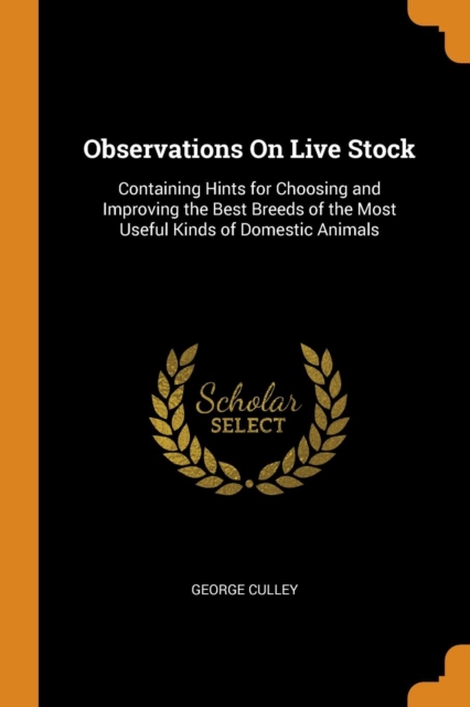 Observations on Live Stock : Containing Hints for Choosing and Improving the Best Breeds of the Most Useful Kinds of Domestic Animals, Paperback / softback Book