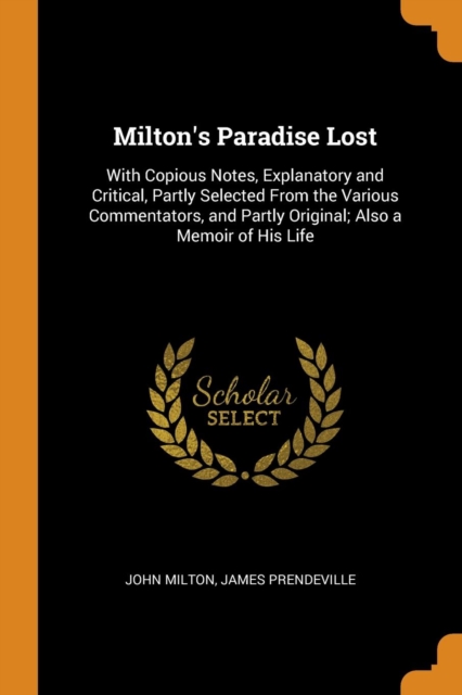Milton's Paradise Lost : With Copious Notes, Explanatory and Critical, Partly Selected From the Various Commentators, and Partly Original; Also a Memoir of His Life, Paperback Book