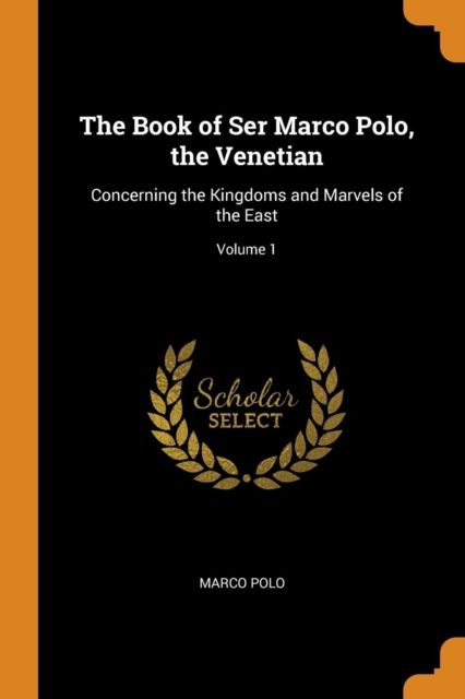 The Book of Ser Marco Polo, the Venetian : Concerning the Kingdoms and Marvels of the East; Volume 1, Paperback / softback Book