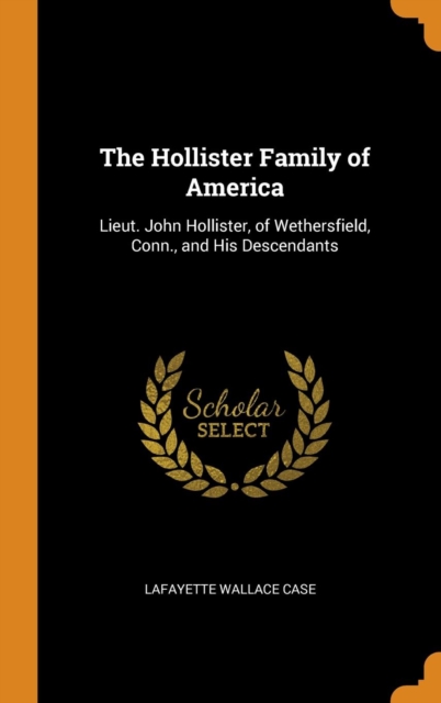 The Hollister Family of America : Lieut. John Hollister, of Wethersfield, Conn., and His Descendants, Hardback Book