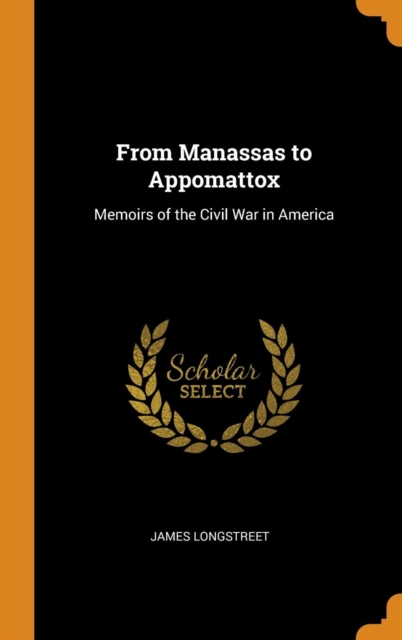 From Manassas to Appomattox : Memoirs of the Civil War in America, Hardback Book