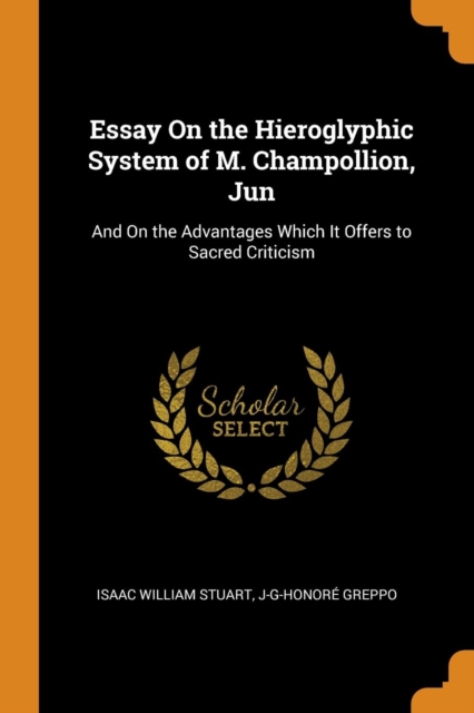 Essay on the Hieroglyphic System of M. Champollion, Jun : And on the Advantages Which It Offers to Sacred Criticism, Paperback / softback Book