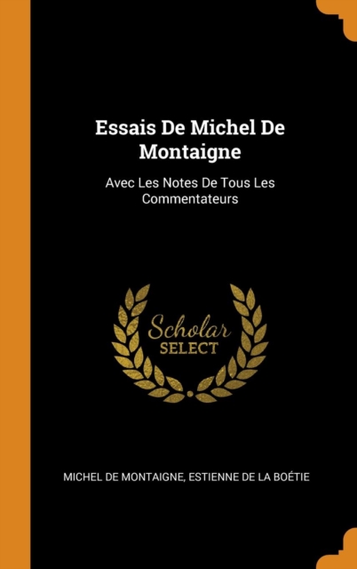 Essais de Michel de Montaigne : Avec Les Notes de Tous Les Commentateurs, Hardback Book