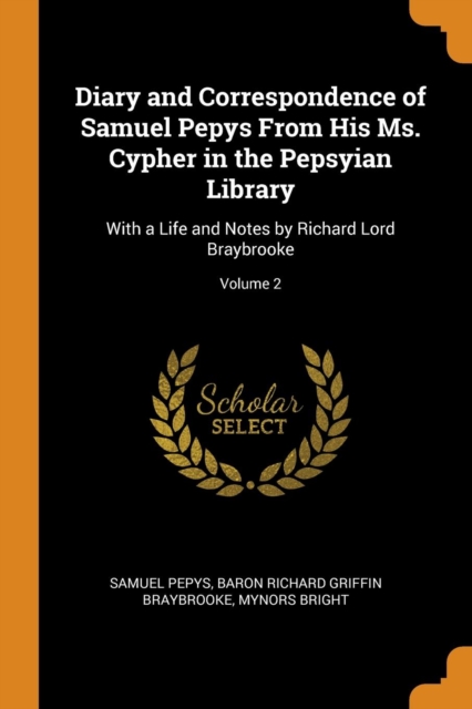 Diary and Correspondence of Samuel Pepys From His Ms. Cypher in the Pepsyian Library : With a Life and Notes by Richard Lord Braybrooke; Volume 2, Paperback Book