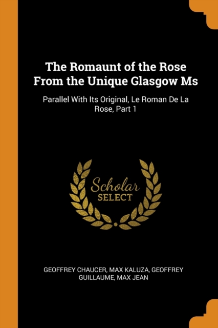 The Romaunt of the Rose From the Unique Glasgow Ms : Parallel With Its Original, Le Roman De La Rose, Part 1, Paperback / softback Book
