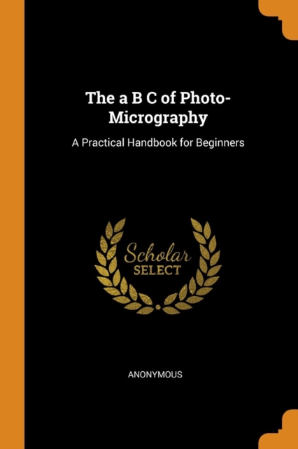 The A B C of Photo-Micrography : A Practical Handbook for Beginners, Paperback / softback Book