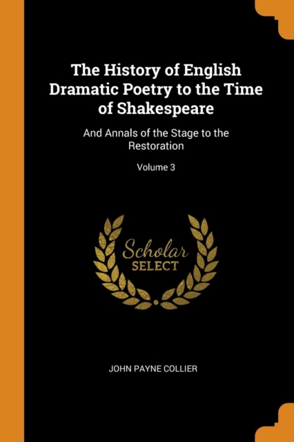 The History of English Dramatic Poetry to the Time of Shakespeare : And Annals of the Stage to the Restoration; Volume 3, Paperback / softback Book
