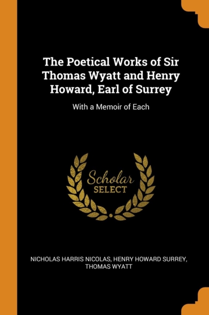 The Poetical Works of Sir Thomas Wyatt and Henry Howard, Earl of Surrey : With a Memoir of Each, Paperback Book