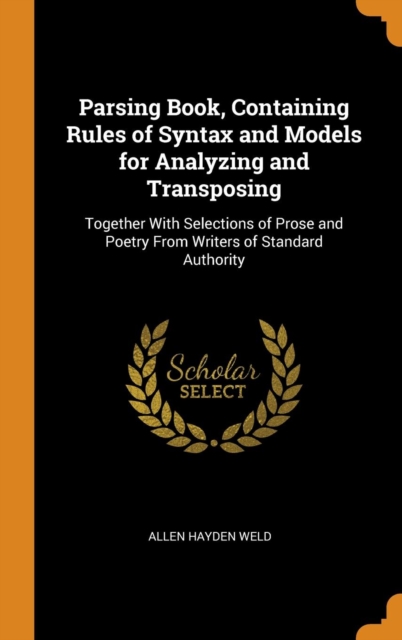 Parsing Book, Containing Rules of Syntax and Models for Analyzing and Transposing : Together with Selections of Prose and Poetry from Writers of Standard Authority, Hardback Book