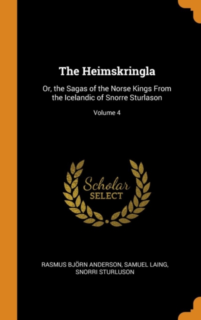 The Heimskringla : Or, the Sagas of the Norse Kings From the Icelandic of Snorre Sturlason; Volume 4, Hardback Book