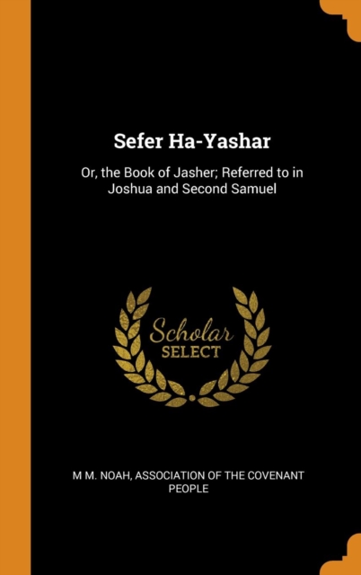 Sefer Ha-Yashar : Or, the Book of Jasher; Referred to in Joshua and Second Samuel, Hardback Book