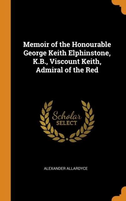 Memoir of the Honourable George Keith Elphinstone, K.B., Viscount Keith, Admiral of the Red, Hardback Book