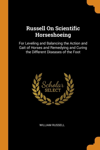 Russell on Scientific Horseshoeing : For Leveling and Balancing the Action and Gait of Horses and Remedying and Curing the Different Diseases of the Foot, Paperback / softback Book